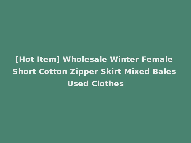 [Hot Item] Wholesale Winter Female Short Cotton Zipper Skirt Mixed Bales Used Clothes