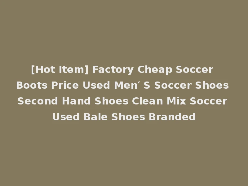 [Hot Item] Factory Cheap Soccer Boots Price Used Men′ S Soccer Shoes Second Hand Shoes Clean Mix Soccer Used Bale Shoes Branded