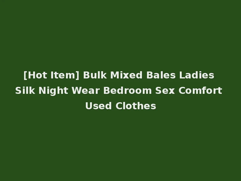 [Hot Item] Bulk Mixed Bales Ladies Silk Night Wear Bedroom Sex Comfort Used Clothes