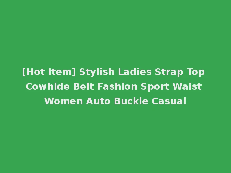 [Hot Item] Stylish Ladies Strap Top Cowhide Belt Fashion Sport Waist Women Auto Buckle Casual