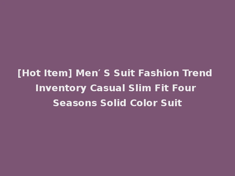 [Hot Item] Men′ S Suit Fashion Trend Inventory Casual Slim Fit Four Seasons Solid Color Suit