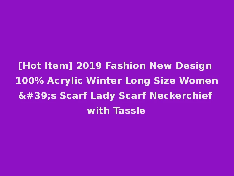 [Hot Item] 2019 Fashion New Design 100% Acrylic Winter Long Size Women's Scarf Lady Scarf Neckerchief with Tassle