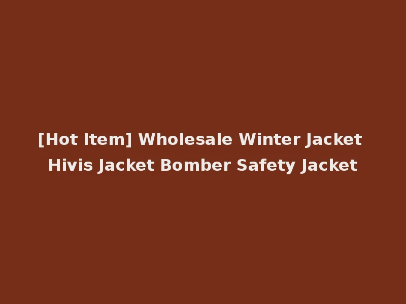 [Hot Item] Wholesale Winter Jacket Hivis Jacket Bomber Safety Jacket