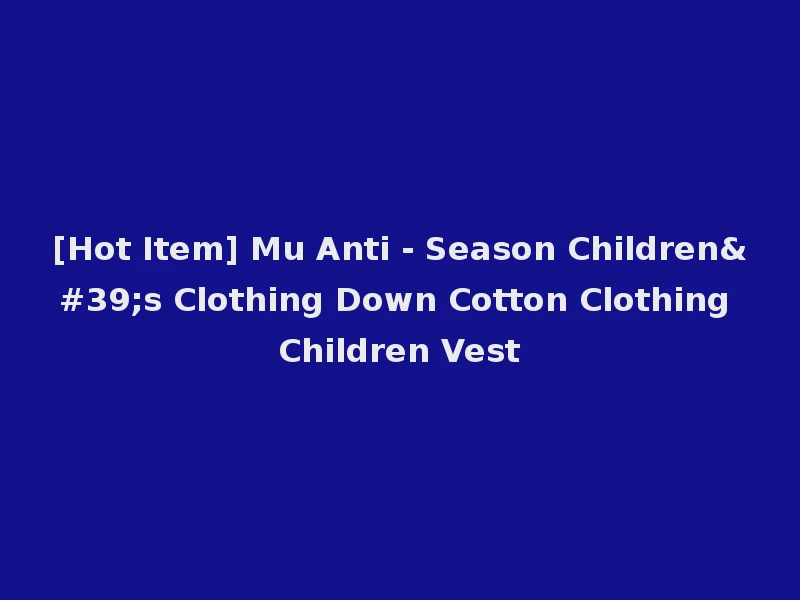 [Hot Item] Mu Anti - Season Children's Clothing Down Cotton Clothing Children Vest