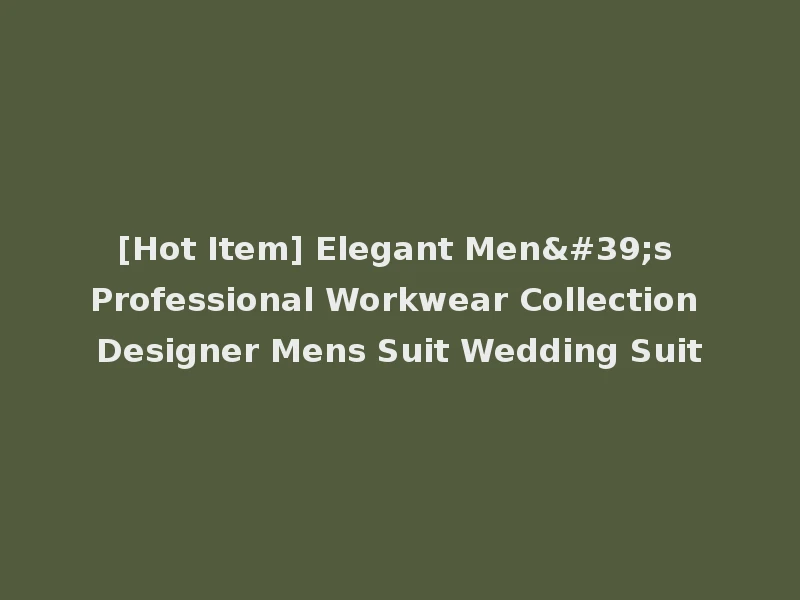 [Hot Item] Elegant Men's Professional Workwear Collection Designer Mens Suit Wedding Suit