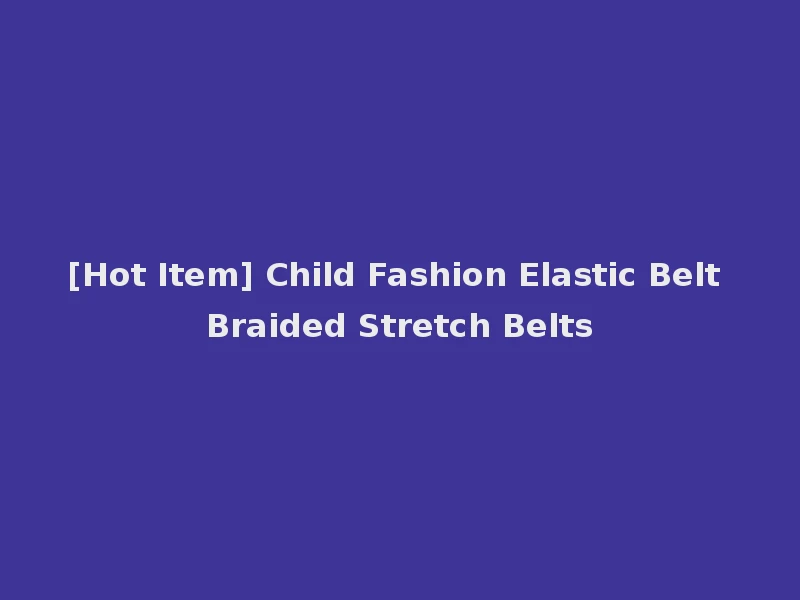 [Hot Item] Child Fashion Elastic Belt Braided Stretch Belts