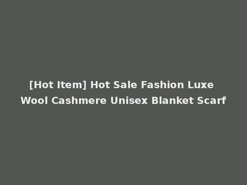 [Hot Item] Hot Sale Fashion Luxe Wool Cashmere Unisex Blanket Scarf