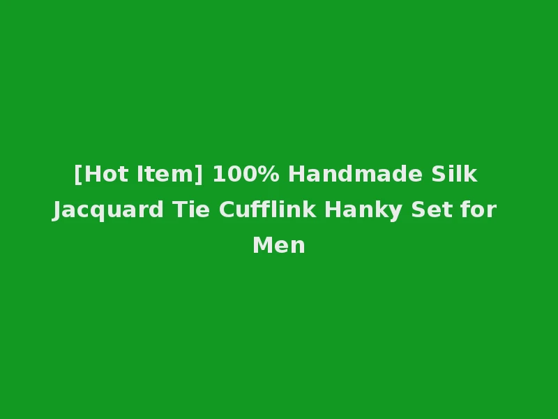 [Hot Item] 100% Handmade Silk Jacquard Tie Cufflink Hanky Set for Men