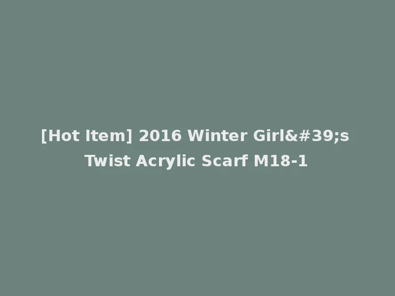 [Hot Item] 2016 Winter Girl's Twist Acrylic Scarf M18-1