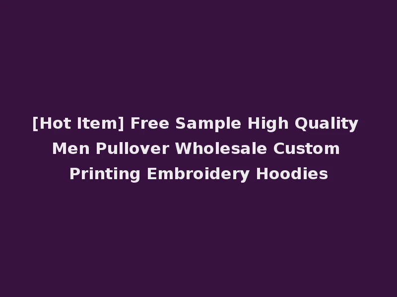 [Hot Item] Free Sample High Quality Men Pullover Wholesale Custom Printing Embroidery Hoodies
