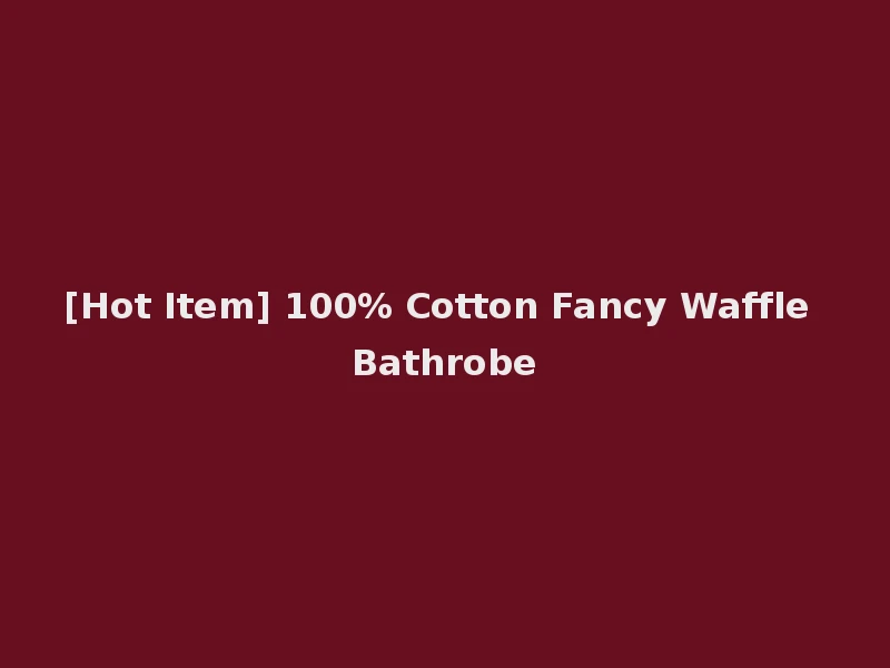 [Hot Item] 100% Cotton Fancy Waffle Bathrobe
