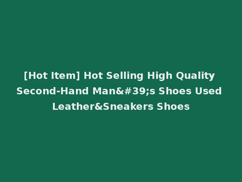 [Hot Item] Hot Selling High Quality Second-Hand Man's Shoes Used Leather&Sneakers Shoes