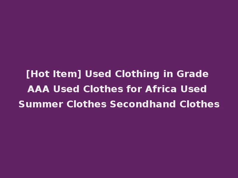 [Hot Item] Used Clothing in Grade AAA Used Clothes for Africa Used Summer Clothes Secondhand Clothes
