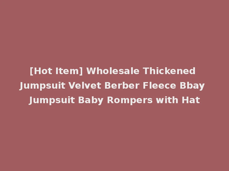 [Hot Item] Wholesale Thickened Jumpsuit Velvet Berber Fleece Bbay Jumpsuit Baby Rompers with Hat