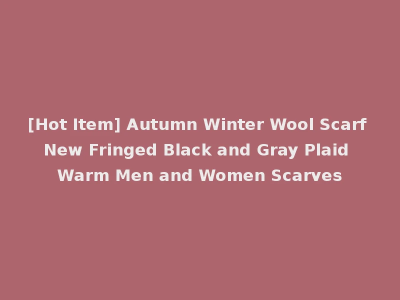 [Hot Item] Autumn Winter Wool Scarf New Fringed Black and Gray Plaid Warm Men and Women Scarves