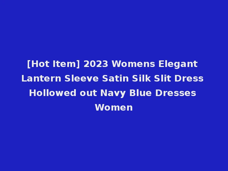 [Hot Item] 2023 Womens Elegant Lantern Sleeve Satin Silk Slit Dress Hollowed out Navy Blue Dresses Women