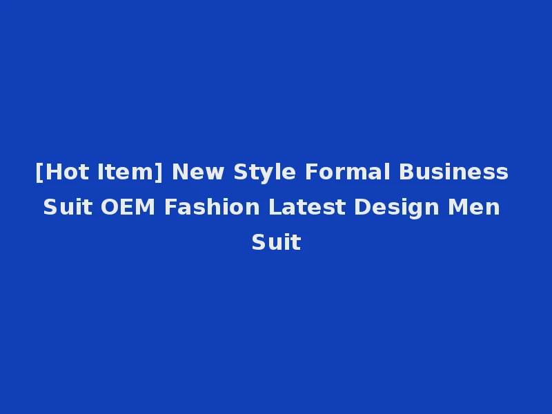 [Hot Item] New Style Formal Business Suit OEM Fashion Latest Design Men Suit