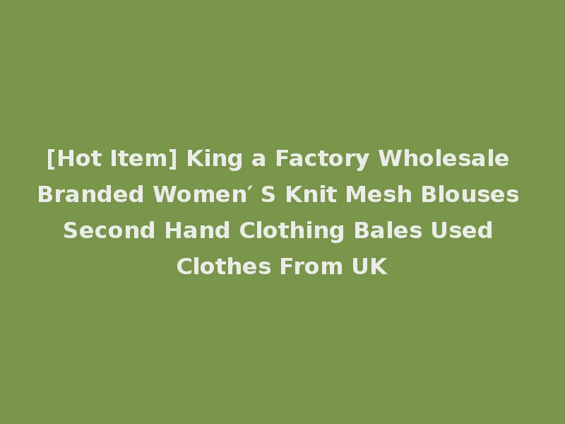 [Hot Item] King a Factory Wholesale Branded Women′ S Knit Mesh Blouses Second Hand Clothing Bales Used Clothes From UK