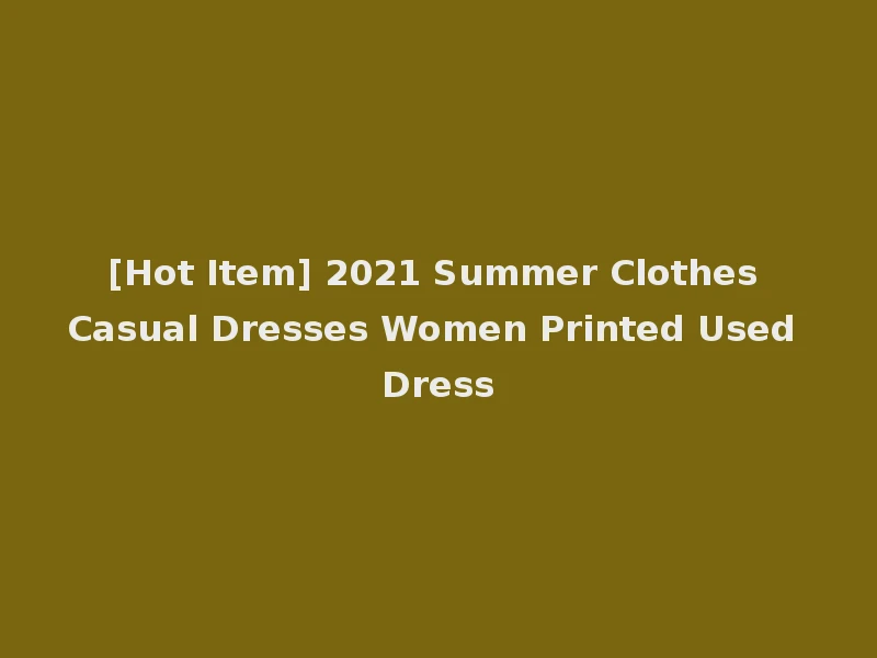 [Hot Item] 2021 Summer Clothes Casual Dresses Women Printed Used Dress