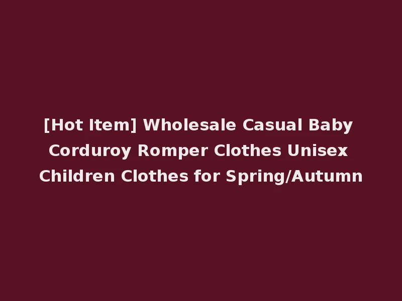 [Hot Item] Wholesale Casual Baby Corduroy Romper Clothes Unisex Children Clothes for Spring/Autumn
