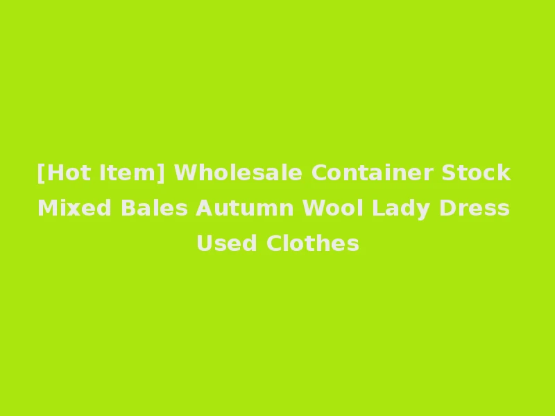 [Hot Item] Wholesale Container Stock Mixed Bales Autumn Wool Lady Dress Used Clothes