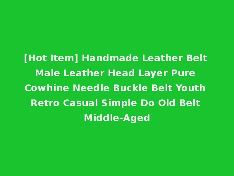 [Hot Item] Handmade Leather Belt Male Leather Head Layer Pure Cowhine Needle Buckle Belt Youth Retro Casual Simple Do Old Belt Middle-Aged