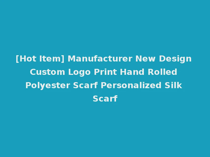 [Hot Item] Manufacturer New Design Custom Logo Print Hand Rolled Polyester Scarf Personalized Silk Scarf