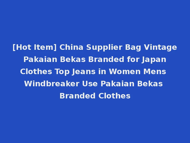 [Hot Item] China Supplier Bag Vintage Pakaian Bekas Branded for Japan Clothes Top Jeans in Women Mens Windbreaker Use Pakaian Bekas Branded Clothes