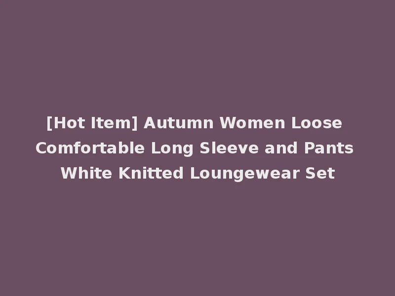[Hot Item] Autumn Women Loose Comfortable Long Sleeve and Pants White Knitted Loungewear Set