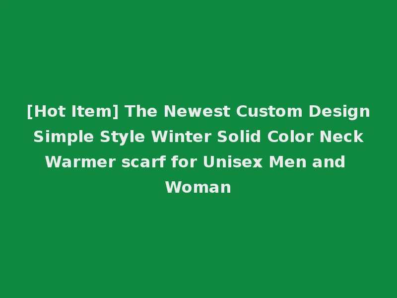 [Hot Item] The Newest Custom Design Simple Style Winter Solid Color Neck Warmer scarf for Unisex Men and Woman