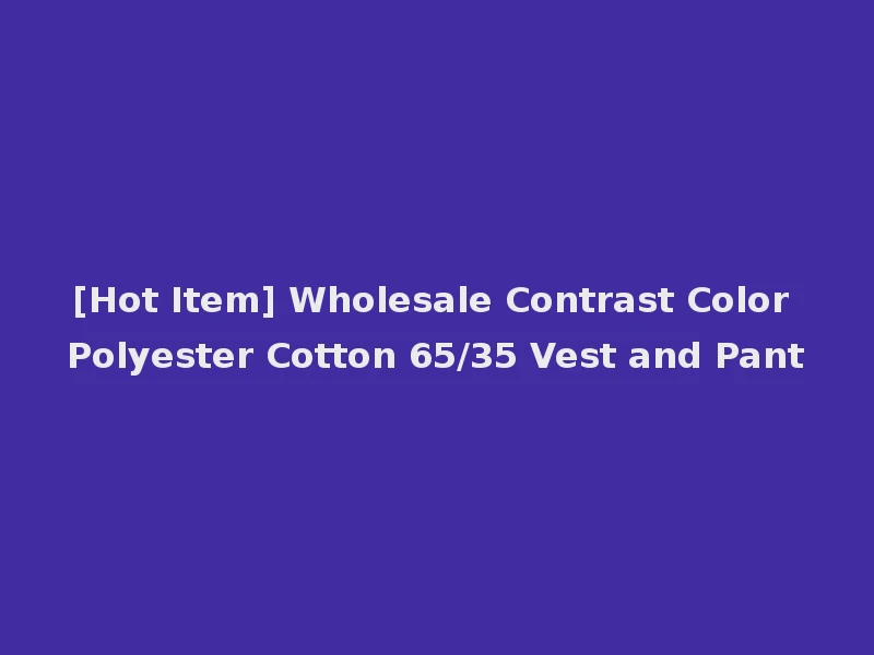 [Hot Item] Wholesale Contrast Color Polyester Cotton 65/35 Vest and Pant