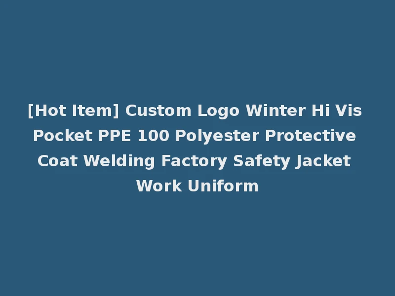 [Hot Item] Custom Logo Winter Hi Vis Pocket PPE 100 Polyester Protective Coat Welding Factory Safety Jacket Work Uniform