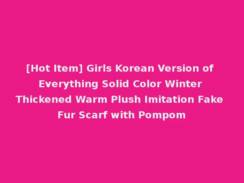 [Hot Item] Girls Korean Version of Everything Solid Color Winter Thickened Warm Plush Imitation Fake Fur Scarf with Pompom
