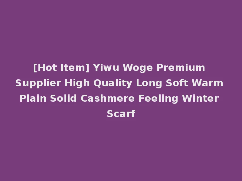 [Hot Item] Yiwu Woge Premium Supplier High Quality Long Soft Warm Plain Solid Cashmere Feeling Winter Scarf