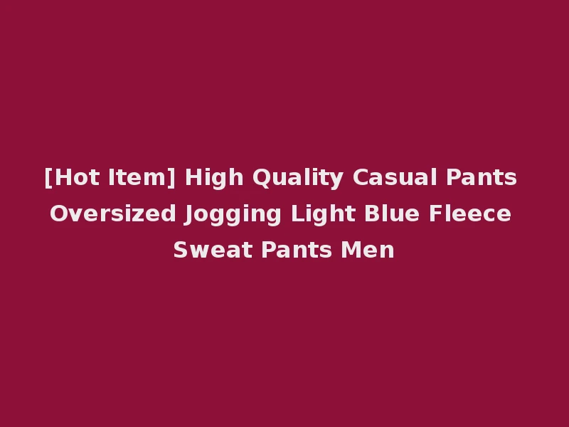 [Hot Item] High Quality Casual Pants Oversized Jogging Light Blue Fleece Sweat Pants Men