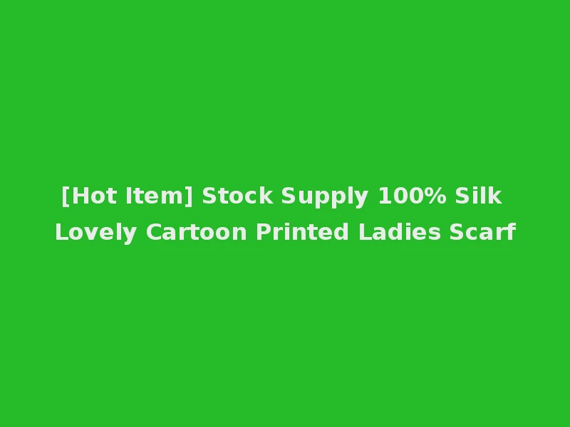 [Hot Item] Stock Supply 100% Silk Lovely Cartoon Printed Ladies Scarf