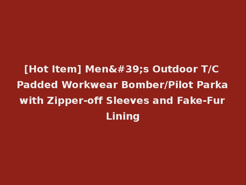 [Hot Item] Men's Outdoor T/C Padded Workwear Bomber/Pilot Parka with Zipper-off Sleeves and Fake-Fur Lining