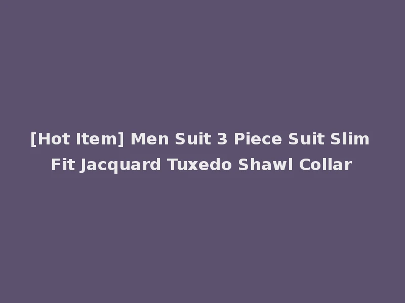 [Hot Item] Men Suit 3 Piece Suit Slim Fit Jacquard Tuxedo Shawl Collar