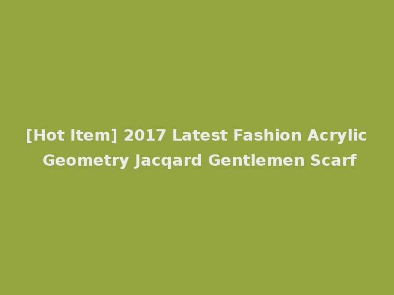 [Hot Item] 2017 Latest Fashion Acrylic Geometry Jacqard Gentlemen Scarf