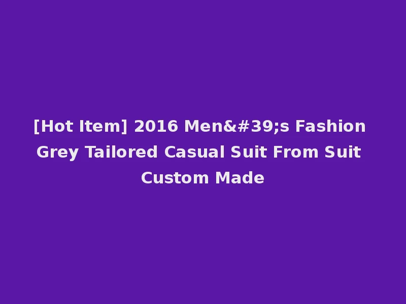 [Hot Item] 2016 Men's Fashion Grey Tailored Casual Suit From Suit Custom Made