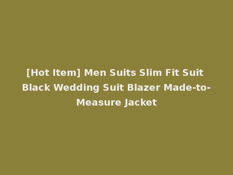 [Hot Item] Men Suits Slim Fit Suit Black Wedding Suit Blazer Made-to-Measure Jacket