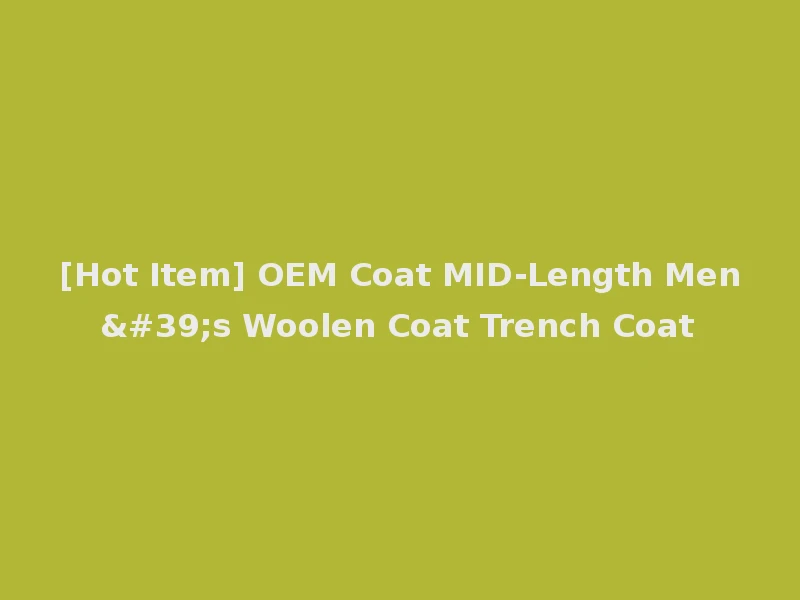 [Hot Item] OEM Coat MID-Length Men's Woolen Coat Trench Coat