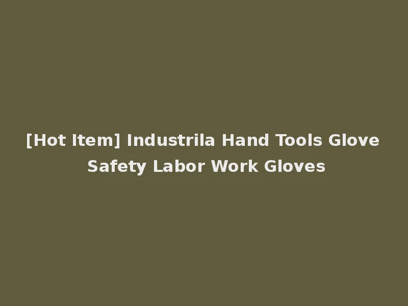 [Hot Item] Industrila Hand Tools Glove Safety Labor Work Gloves