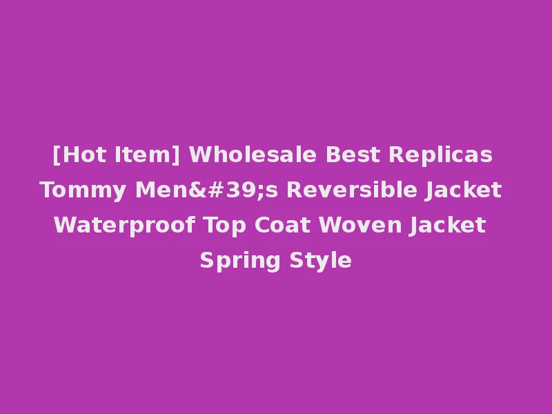 [Hot Item] Wholesale Best Replicas Tommy Men's Reversible Jacket Waterproof Top Coat Woven Jacket Spring Style