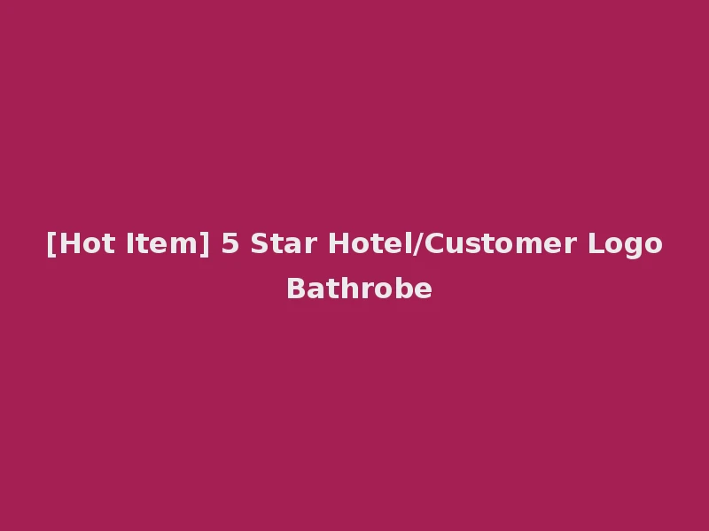 [Hot Item] 5 Star Hotel/Customer Logo Bathrobe