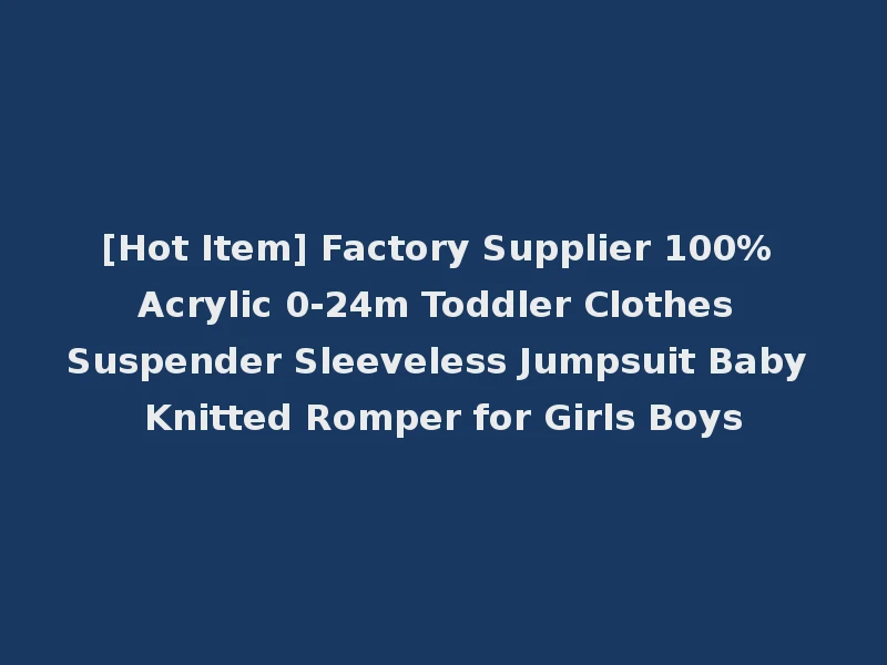 [Hot Item] Factory Supplier 100% Acrylic 0-24m Toddler Clothes Suspender Sleeveless Jumpsuit Baby Knitted Romper for Girls Boys