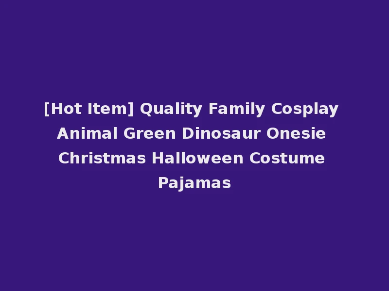 [Hot Item] Quality Family Cosplay Animal Green Dinosaur Onesie Christmas Halloween Costume Pajamas