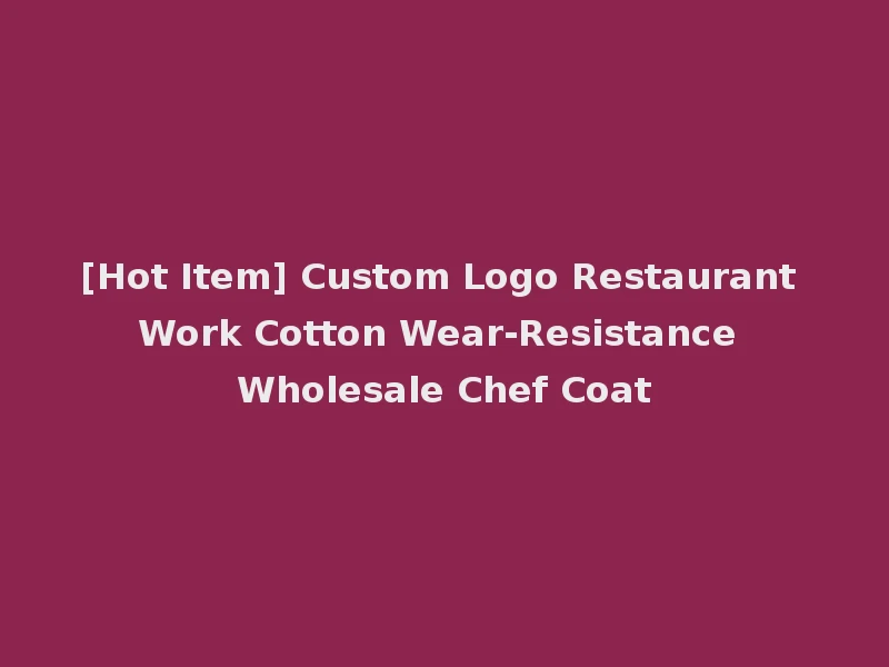 [Hot Item] Custom Logo Restaurant Work Cotton Wear-Resistance Wholesale Chef Coat