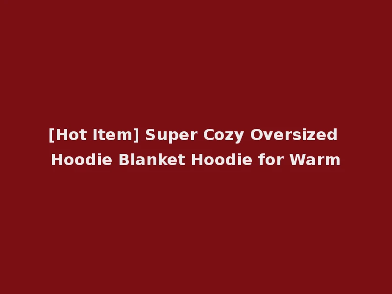 [Hot Item] Super Cozy Oversized Hoodie Blanket Hoodie for Warm