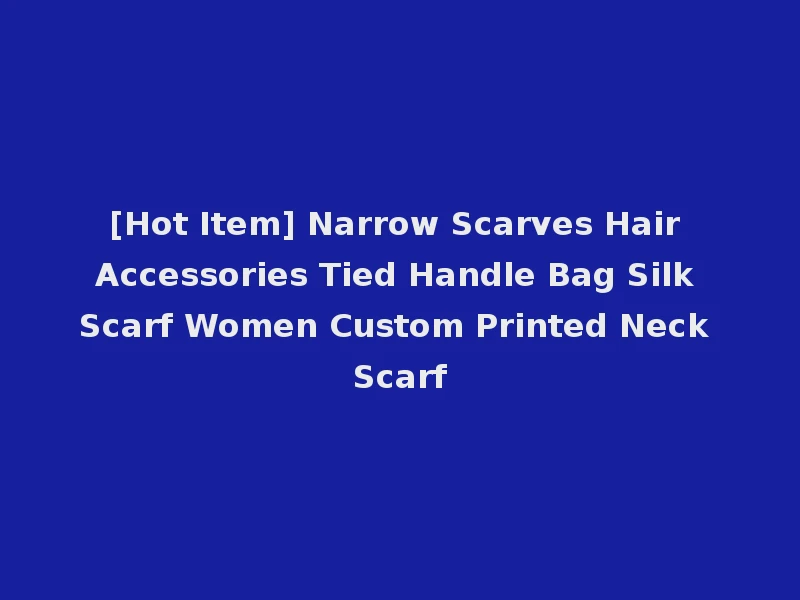 [Hot Item] Narrow Scarves Hair Accessories Tied Handle Bag Silk Scarf Women Custom Printed Neck Scarf